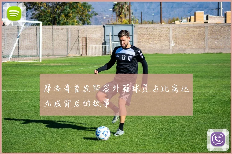 摩洛哥首发阵容外籍球员占比高达九成背后的故事