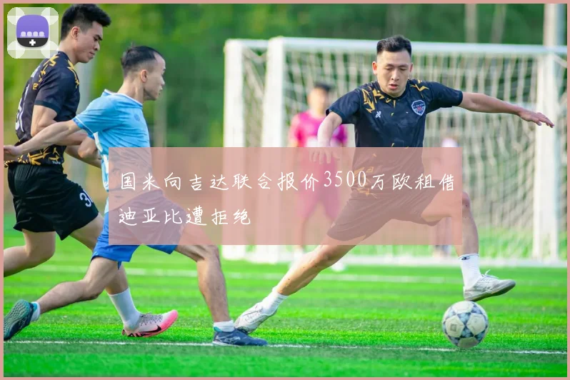 国米向吉达联合报价3500万欧租借迪亚比遭拒绝