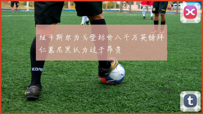 纽卡斯尔为戈登标价八千万英镑拜仁慕尼黑认为过于昂贵