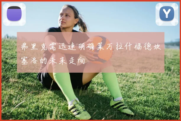弗里克需迅速明确莱万拉什福德坎塞洛的未来走向