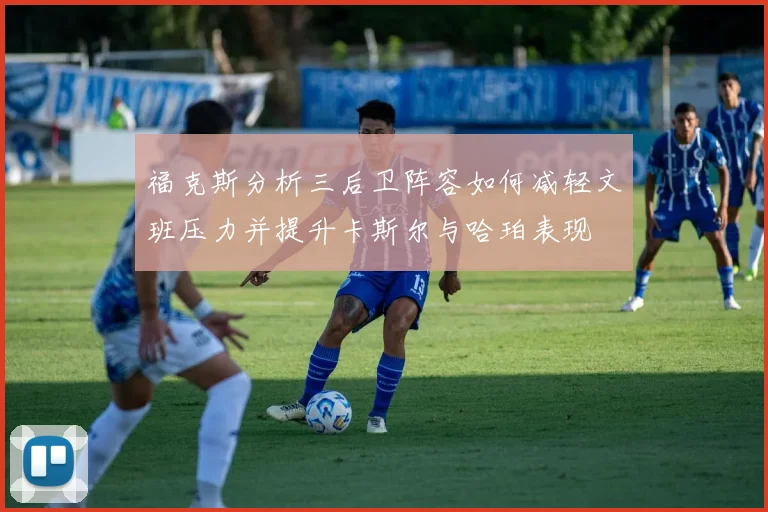 福克斯分析三后卫阵容如何减轻文班压力并提升卡斯尔与哈珀表现