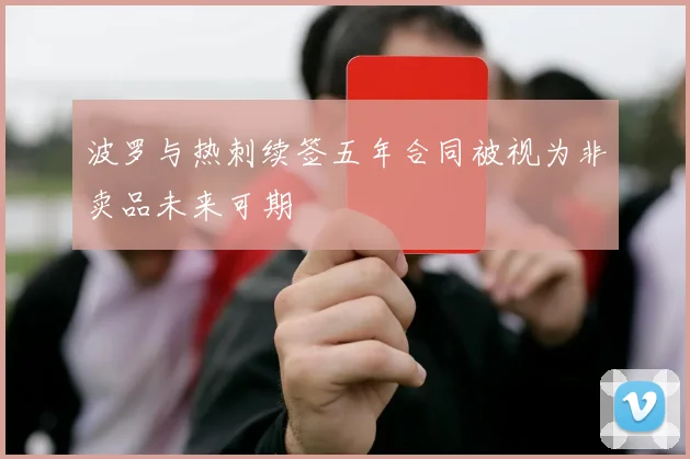 波罗与热刺续签五年合同被视为非卖品未来可期