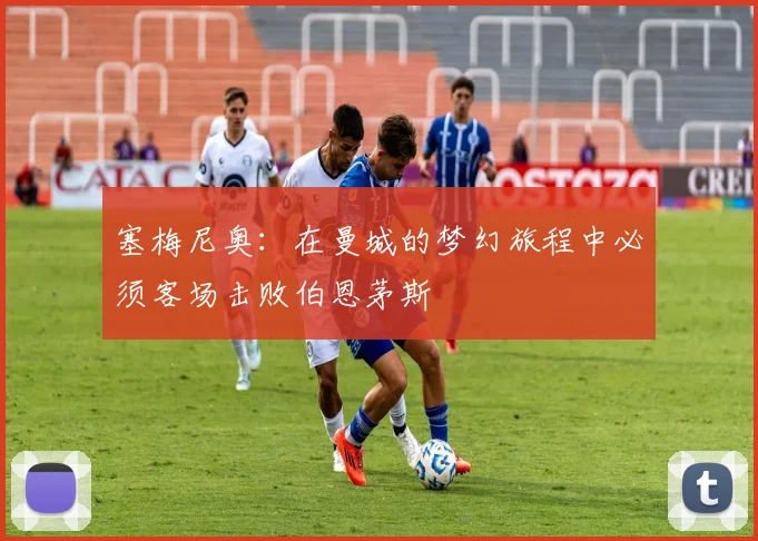 塞梅尼奥：在曼城的梦幻旅程中必须客场击败伯恩茅斯