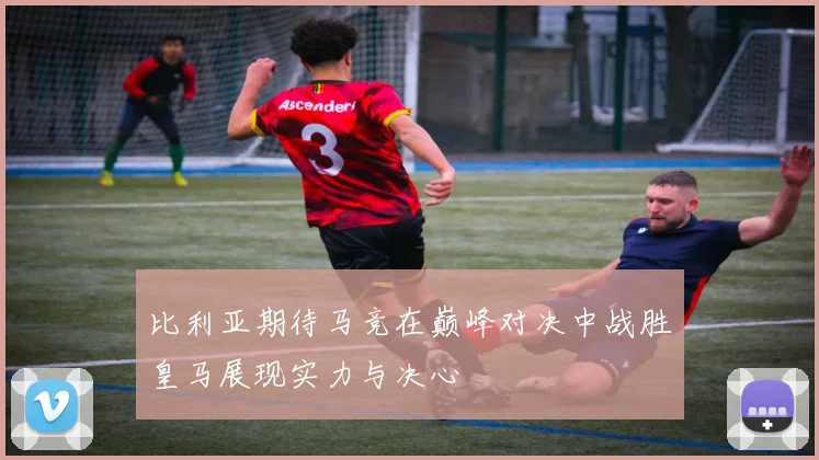 比利亚期待马竞在巅峰对决中战胜皇马展现实力与决心