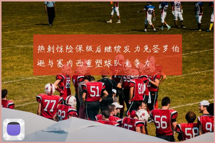 热刺惊险保级后继续发力免签罗伯逊与塞内西重塑球队竞争力