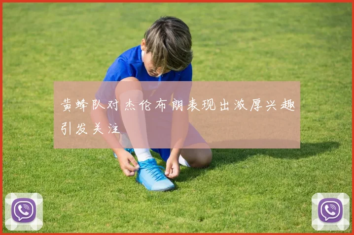 黄蜂队对杰伦布朗表现出浓厚兴趣引发关注