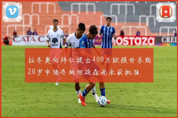 拉齐奥向拜仁提出400万欧报价求购20岁中场乔纳坦延森尚未获批准