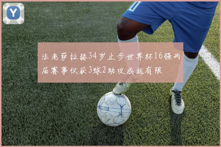 法老萨拉赫34岁止步世界杯16强两届赛事仅获3球2助攻成就有限