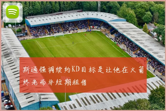 斯通强调续约KD目标是让他在火箭终老而非短期租借