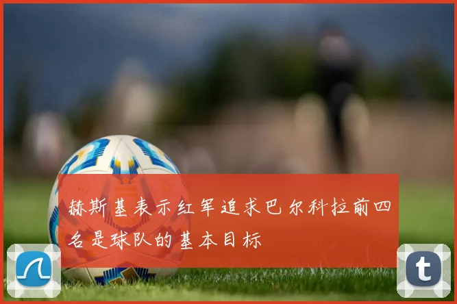 赫斯基表示红军追求巴尔科拉前四名是球队的基本目标